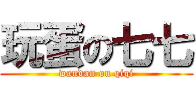 玩蛋の七七 (wandan on qiqi)