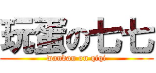 玩蛋の七七 (wandan on qiqi)