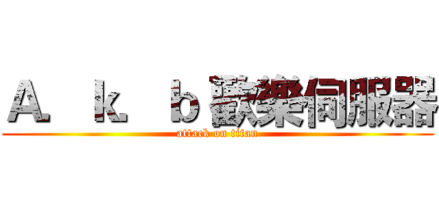 Ａ．ｋ．ｂ 歡樂伺服器 (attack on titan)