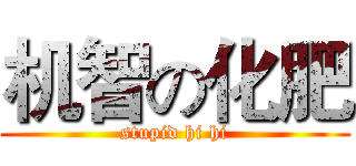 机智の化肥 (stupid hi hi)