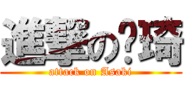 進撃の萨琦 (attack on Asaki)