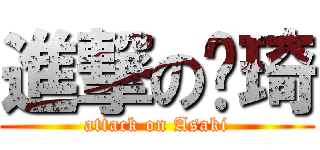 進撃の萨琦 (attack on Asaki)