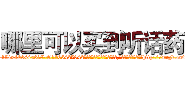 哪里可以买到听话药 (哪里可以买到听话药【电-151x68344x817-Q1065427042元吉药业】我们做的是长期生意,靠的是老客户长期支持http://sngk.net/spoYUk

参考消息网我们做的是长期生意,靠的是老客户长期支持也许我们早该意识到，就连鲍勃·霍斯金斯（金球奖戏剧类电影男主角 
)