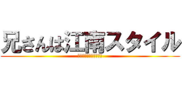 兄さんは江南スタイル (オッパカンナムスタイル)