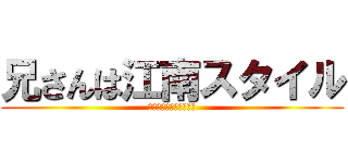 兄さんは江南スタイル (オッパカンナムスタイル)