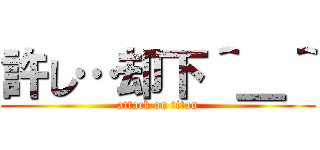 許し…却下＾＿＾ (attack on titan)
