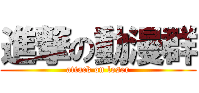 進撃の動漫群 (attack on loser)