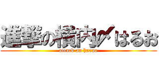 進撃の横内〆はるお (attack on haruo)