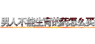 男人不能生育的药怎么买到 (男人不能生育的药怎么买到【电-186x2687x6963-Q278180069元-吉-药-业】我们做的是长期生意,靠的是老客户长期支持 http://sngk.net/hfTjzh
)