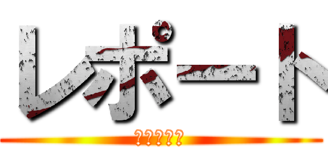 レポート (おわらない)