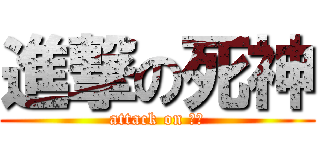 進撃の死神 (attack on 啾咪)