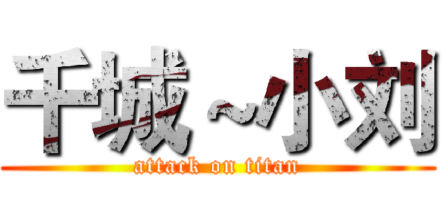千城～小刘 (attack on titan)