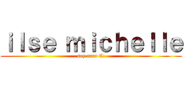 ｉｌｓｅ ｍｉｃｈｅｌｌｅ (soy rara C:)