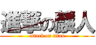 進撃の麟人 (attack on titan)