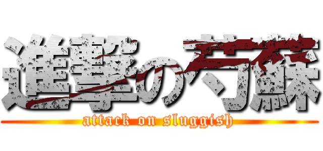 進撃の芍蘇 (attack on sluggish)