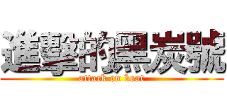 進擊的黑炭號 (attack on boat)