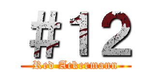 ＃１２ (Red Ackermann)