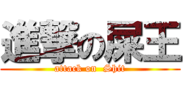 進撃の屎王 (attack on  Shit)