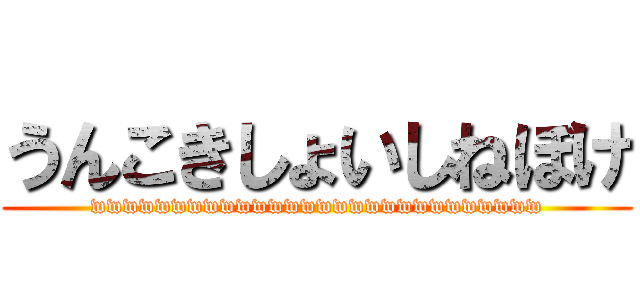 うんこきしょいしねぼけ (wwwwwwwwwwwwwwwwwwwwwwwwwwww)