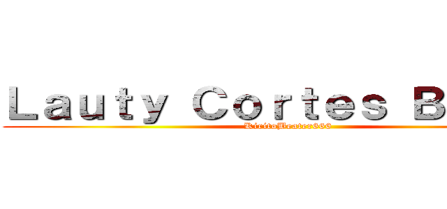 Ｌａｕｔｙ Ｃｏｒｔｅｓ Ｂａｉｍａ (KiritoBeater666)