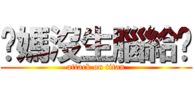 你媽沒生腦給你 (attack on titan)