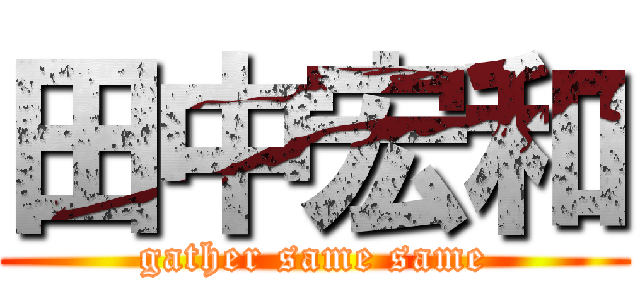 田中宏和 (gather same same)