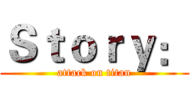 Ｓｔｏｒｙ： (attack on titan)