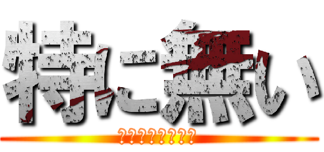 特に無い (あるわけねーだろ)