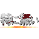 特に無い (あるわけねーだろ)