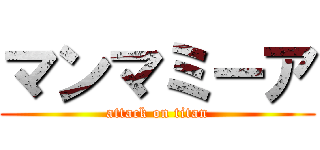 マンマミーア (attack on titan)