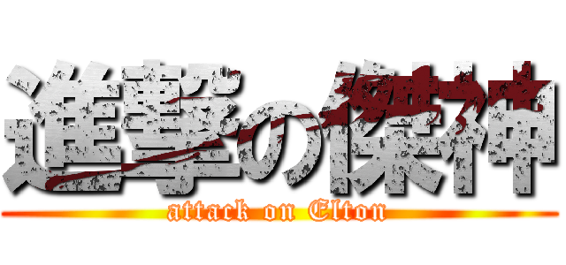 進撃の傑神 (attack on Elton)
