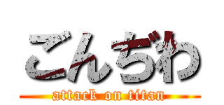 ごんぢわ (attack on titan)