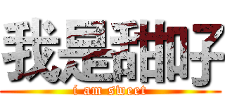我是甜吇 (i am sweet)