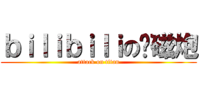ｂｉｌｉｂｉｌｉの电磁炮 (attack on titan)