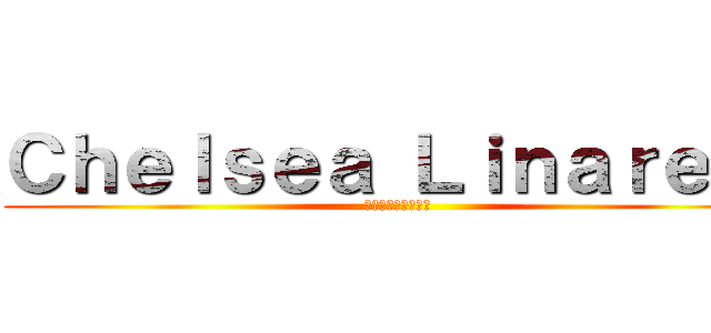 Ｃｈｅｌｓｅａ Ｌｉｎａｒｅｓ  (チェルシーリナレス)