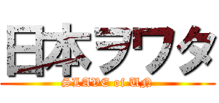 日本ヲワタ (SLAVE of UN)