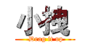 小拽  ( Drag it up)