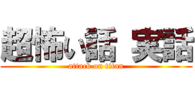 超怖い話 実話 (attack on titan)