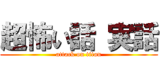 超怖い話 実話 (attack on titan)