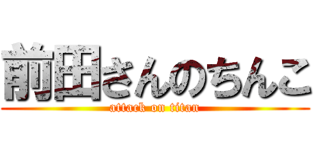 前田さんのちんこ (attack on titan)