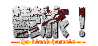 鬱旅！ (the black home's)