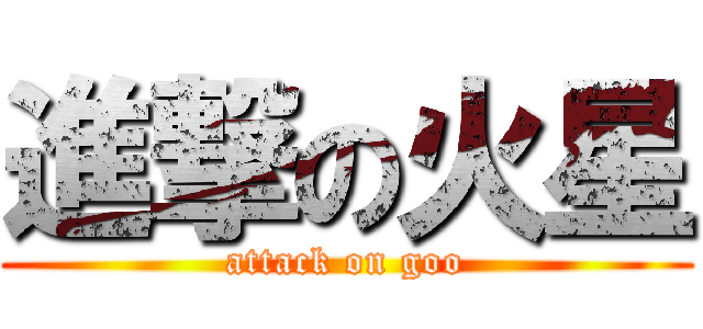 進撃の火星 (attack on goo)