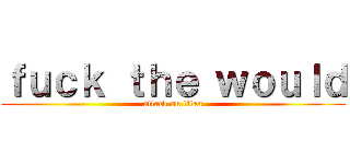 ｆｕｃｋ ｔｈｅ ｗｏｕｌｄ (attack on titan)