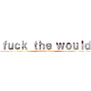 ｆｕｃｋ ｔｈｅ ｗｏｕｌｄ (attack on titan)