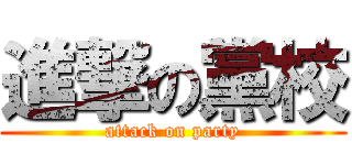進撃の黨校 (attack on party)