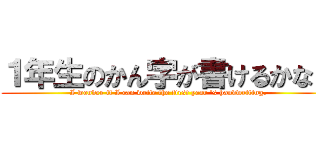 １年生のかん字が書けるかな？ (I wonder if I can write the first year 's handwriting.)