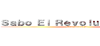 Ｓａｂｏ Ｅｌ Ｒｅｖｏｌｕｃｉｏｎａｒｉｏ (Mera Mera no Mi)
