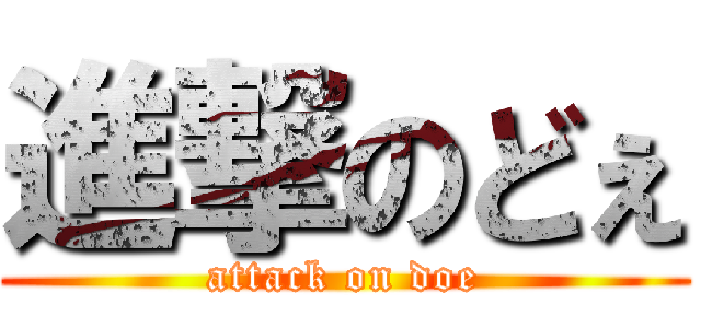 進撃のどぇ (attack on doe)