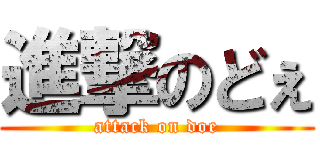 進撃のどぇ (attack on doe)
