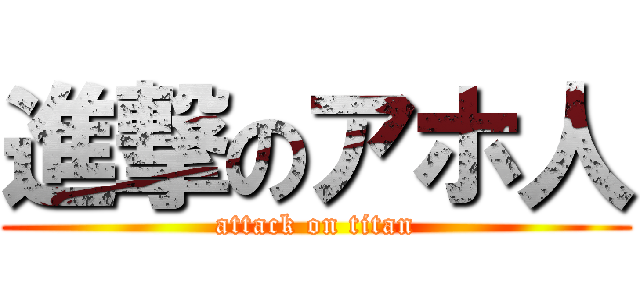 進撃のアホ人 (attack on titan)